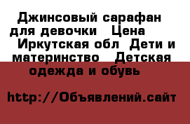 Джинсовый сарафан  для девочки › Цена ­ 250 - Иркутская обл. Дети и материнство » Детская одежда и обувь   